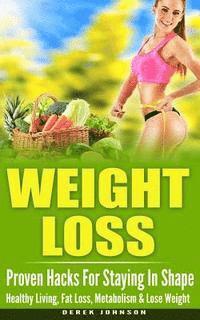 bokomslag Weight Loss: Proven Hacks For Staying In Shape - Healthy Living, Fat Loss, Metabolism & Lose Weight