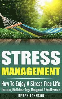 bokomslag Stress Management: How To Enjoy A Stress Free Life - Relaxation, Mindfulness, Anger Management & Mood Disorders