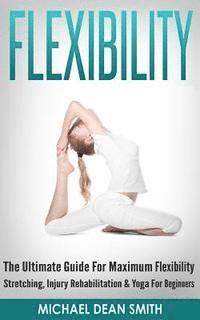 bokomslag Flexibility: The Ultimate Guide For Maximum Flexibility - Stretching, Injury Rehabilitation & Yoga For Beginners