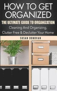 Susan Donovan - How To Get Organized: The Ultimate Guide To Organization - Cleaning And Organizing, Clutter Free & Declutter Your Home, Häftad