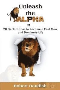 bokomslag Unleash The Alpha: 20 Declarations To Be a Real Man and Dominate Life