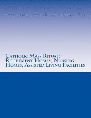 Catholic Mass Ritual: For Retirement Homes, Nursing Homes, Assisted Living Facilities 1