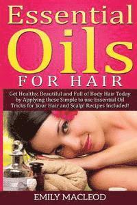 bokomslag Essential Oils for Hair: Get Healthy, Beautiful and Full of Body Hair Today by Applying These Simple to Use Essential Oil Tricks for Your Hair