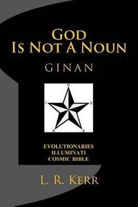 bokomslag God Is Not A Noun: Evolutionaries Illuminati Cosmic Bible GINAN