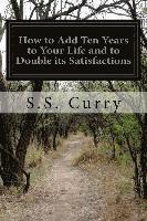 How to Add Ten Years to Your Life and to Double its Satisfactions 1