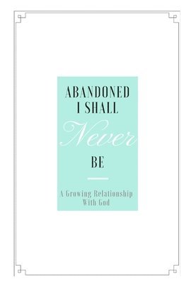 bokomslag Abandoned I shall never be: A growing relationship with God.