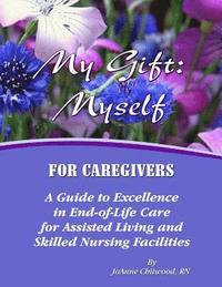 bokomslag My Gift: Myself for Caregivers: A Guide to Excellence in End-of-Life Care for Assisted Living and Skilled Nursing Facilities