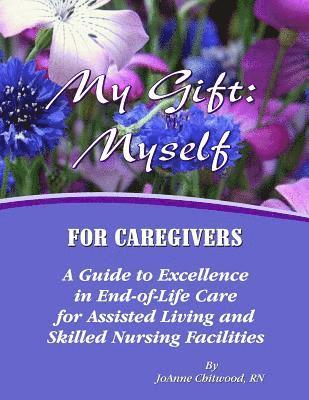 bokomslag My Gift: Myself for Caregivers: A Guide to Excellence in End-of-Life Care for Assisted Living and Skilled Nursing Facilities