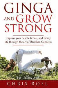 bokomslag Ginga and Grow Strong: Improve Your Health, Fitness, and Family Life Through the Art of Brazilian Capoeira