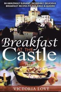 bokomslag Breakfast At The Castle: 90 Amazingly Elegant, Incredible Delicious Breakfast Recipes Fit For Kings & Queens