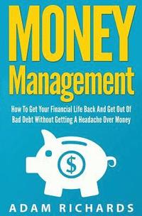bokomslag Money Management: How To Get Your Financial Life Back And Get Out Of Bad Debt Without Getting A Headache Over Money