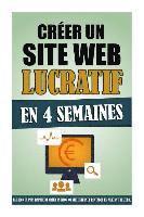 bokomslag Créer Un Site Web Lucratif En 4 Semaines: La Façon La Plus Rapide De Créer Un Blog Ou Site Internet Rentable En Partant De Zéro.