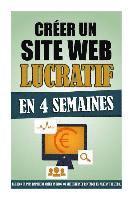 Créer Un Site Web Lucratif En 4 Semaines: La Façon La Plus Rapide De Créer Un Blog Ou Site Internet Rentable En Partant De Zéro. 1