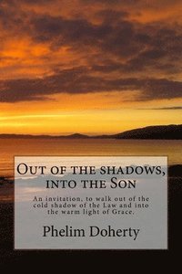 bokomslag Out of the shadows, into the Son: An invitation, to walk out of the cold shadow of the Law and into the warm light of Grace.