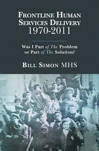 bokomslag Frontline Human Services Delivery 1970-2011: Was I Part of The Problem or Part of The Solution?