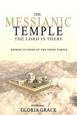 Archbishop Gloria Grace - The Messianic Temple: The LORD is There: Ezekiel's Vision of the Third Temple, Häftad