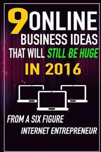 bokomslag 9 Online Business Ideas that Will Still be Huge in 2016: From a SIX Figure Internet Entrepreneur
