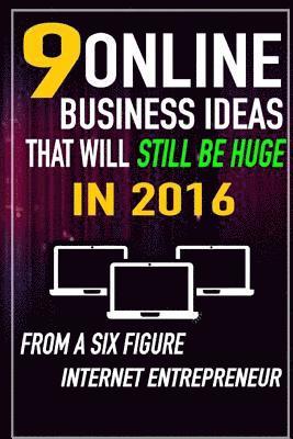 bokomslag 9 Online Business Ideas that Will Still be Huge in 2016: From a SIX Figure Internet Entrepreneur