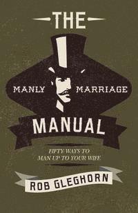bokomslag The Manly Marriage Manual: Fifty Ways to Man Up to Your Wife