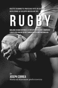 bokomslag Ricette Di Barrette Proteiche Fatte In Casa Per Accelerare Lo Sviluppo Muscolare Nel Rugby: Migliora In Modo Naturale La Crescita Muscolare E Diminuis