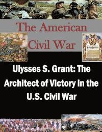 bokomslag Ulysses S. Grant: The Architect of Victory in the U.S. Civil War