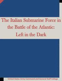 bokomslag The Italian Submarine Force in the Battle of the Atlantic: Left in the Dark