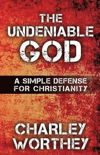 bokomslag The Undeniable God: A Simple Defense for Christianity