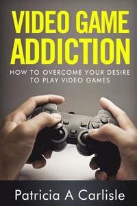 bokomslag Video Game Addition: How to Overcome your Desire to Play Video Games