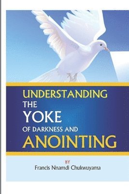 Francis Nnamdi Chukwuyama - Understanding the yoke of darkness and anointing, Häftad