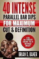 Brian D. Baker - 40 Intense Parallel Bar Dips for Maximum Cut & Definition: The Ultimate Guide to a Ripped Body, Häftad