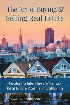 The Art of Buying & Selling Real Estate: Featuring Interviews With Top Real Estate Agents in California 1