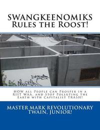 bokomslag SWANGKEENOMIKS Rules the Roost!: HOW all People can Prosper in a RIIT WAA, and Stop Polluting the Earth with Capitalist TRASH!