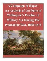 bokomslag A Campaign of Ropes: An Analysis of the Duke of Wellington's Practice of Military Art During The Peninsular War, 1808-1814