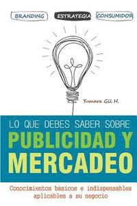 bokomslag lo que debes saber sobre publicidad y mercadeo: Conocimientos básicos e indispensables aplicables a su negocio