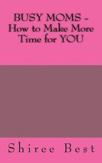 BUSY MOMS - How to Make More Time for YOU 1