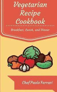 bokomslag Vegetarian Recipe Cookbook: The Ultimate Day to Day Recipe Book: Vegetarian Breakfast, Lunch, and Dinner Recipes