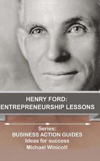 Henry Ford: Entrepreneurship Lessons: Teachings from one of the most successful entrepreneurs in the world 1