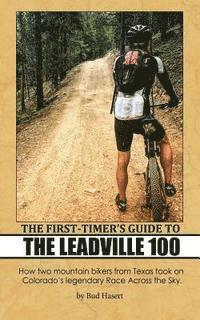 bokomslag The First-Timer's Guide to the Leadville 100: How two mountain bikers from Texas took on Colorado's legendary Race Across the Sky