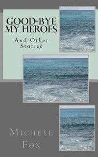 Good-Bye My Heroes: And Other Stories 1