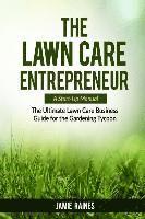 bokomslag The Lawn Care Entrepreneur - A Start-Up Manual: The Ultimate Lawn Care Business Guide for the Gardening Tycoon