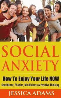 bokomslag Social Anxiety: How To Enjoy Your Life NOW - Confidence, Phobias, Mindfulness & Positive Thinking