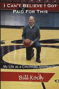 I Can't Believe I Got Paid For This: My Life as a Cincinnati Sportswriter 1