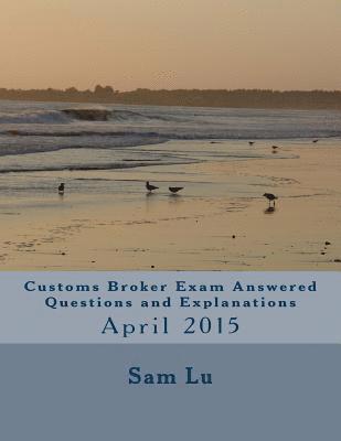 Customs Broker Exam Answered Questions and Explanations: April 2015 1