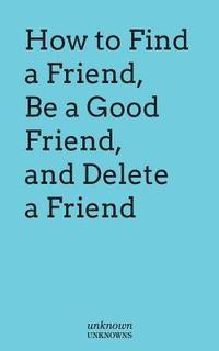 bokomslag How to Find a Friend, Be a Good Friend and Delete a Friend