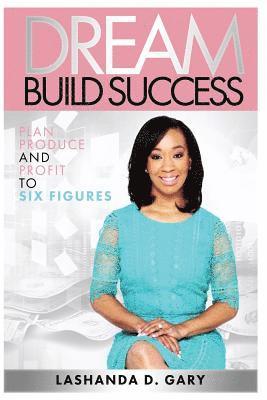 Lashanda Gary - Dream Build Success: Plan Produce and Profit to Six Figures, Häftad