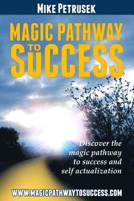 Magic Pathway to Success: Discover the magic pathway to success and self actualization. 1