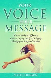 bokomslag Your Voice Your Message: How to Make a Difference, Leave a Legacy, Make a Living by Sharing Your Story and Passion