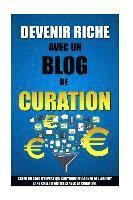 bokomslag Devenir Riche Avec Un Blog De Curation: Créer Un Blog D'Expert Qui Cartonne Et Gagner De L'Argent Sans Créer D'Articles Avec La Curation.