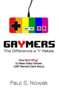 bokomslag Gaymers: the Difference a 'Y' Makes: How (and Why) to Make Video Games LGBT Players Care About