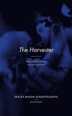 Rob O'Regan, Tracey Hilton Schoettelkotte - The Harvester: A story of faith, heroism, and moving forward, Häftad